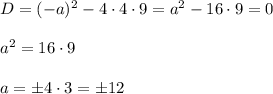 D=(-a)^2-4\cdot 4\cdot 9=a^2-16\cdot 9=0\\ \\ a^2=16\cdot 9\\ \\ a=\pm4\cdot 3=\pm12