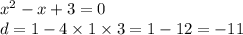 {x}^{2} - x + 3 = 0 \\ d = 1 - 4 \times 1 \times 3 = 1 - 12 = - 11