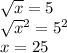 \sqrt{x} = 5 \\ \sqrt{x} {}^{2} = 5 {}^{2} \\ x = 25