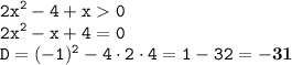 \displaystyle \tt 2x^2-4+x0\\\displaystyle \tt 2x^2-x+4=0\\\displaystyle \tt D=(-1)^2-4\cdot2\cdot4=1-32=\bold{-31}