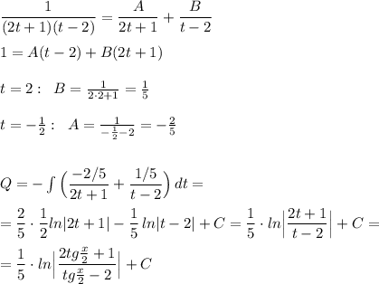 \dfrac{1}{(2t+1)(t-2)}=\dfrac{A}{2t+1}+\dfrac{B}{t-2}\\\\1=A(t-2)+B(2t+1)\\\\t=2:\; \; B=\frac{1}{2\cdot 2+1}=\frac{1}{5}\\\\t=-\frac{1}{2}:\; \; A=\frac{1}{-\frac{1}{2}-2}=-\frac{2}{5}\\\\\\Q=-\int \Big(\dfrac{-2/5}{2t+1}+\dfrac{1/5}{t-2}\Big)\, dt=\\\\=\dfrac{2}{5}\cdot \dfrac{1}{2}ln|2t+1|-\dfrac{1}{5}\, ln|t-2|+C=\dfrac{1}{5}\cdot ln\Big|\dfrac{2t+1}{t-2}\Big|+C=\\\\=\dfrac{1}{5}\cdot ln\Big|\dfrac{2tg\frac{x}{2}+1}{tg\frac{x}{2}-2}\Big|+C