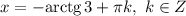 x = -\text{arctg} \, 3 + \pi k, \ k \in Z