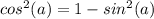 cos^{2}(a ) = 1 - sin^{2}(a )