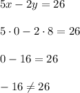 5x - 2y = 26\\\\ 5\cdot 0 - 2\cdot 8 = 26\\\\ 0 - 16 = 26\\\\ -16 \neq 26