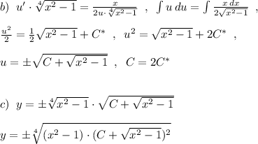 b)\; \; u'\cdot \sqrt[4]{x^2-1}=\frac{x}{2u\cdot \sqrt[4]{x^2-1}}\; \; ,\; \; \int u\, du=\int \frac{x\, dx}{2\sqrt{x^2-1}}\; \; ,\\\\\frac{u^2}{2}=\frac{1}{2}\sqrt{x^2-1}+C^*\; \; ,\; \; u^2=\sqrt{x^2-1}+2C^*\; \; ,\\\\u=\pm \sqrt{C+\sqrt{x^2-1}}\; \; ,\; \; C=2C^*\\\\\\c)\; \; y=\pm \sqrt[4]{x^2-1}\cdot \sqrt{C+\sqrt{x^2-1}}\\\\y=\pm \sqrt[4]{(x^2-1)\cdot (C+\sqrt{x^2-1})^2}