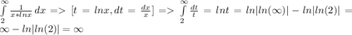 \int\limits^\infty_2 {\frac{1}{x*lnx} } \, dx =[t=lnx, dt=\frac{dx}{x}]= \int\limits^\infty_2 {\frac{dt}{t} }=lnt=ln|ln(\infty)|-ln|ln(2)|=\infty-ln|ln(2)|=\infty