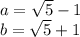 a=\sqrt{5} - 1 \\ b=\sqrt{5}+1