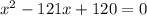 x^{2} -121x+120=0