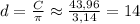 d=\frac{C}{\pi}\approx \frac{43,96}{3,14} =14