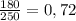 \frac{180}{250} =0,72