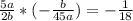 \frac{5a}{2b} *(-\frac{b}{45a} ) = -\frac{1}{18}