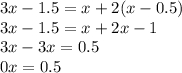 3x - 1.5 = x + 2(x - 0.5) \\ 3x - 1.5 = x + 2x - 1 \\ 3x - 3x = 0.5 \\ 0x = 0.5