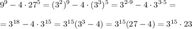 \displaystyle\\9^9-4\cdot27^5=(3^2)^9-4\cdot(3^3)^5=3^{2\cdot9}-4\cdot3^{3\cdot5}=\\\\=3^{18}-4\cdot3^{15}=3^{15}(3^3-4)=3^{15}(27-4)=3^{15}\cdot\bdld23\\\\