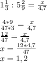 1 \frac{1}{3} :5 \frac{2}{9} =\frac{x}{4,7} \\\\\frac{4*9}{47*3}=\frac{x}{4,7} \\\frac{12}{47} =\frac{x}{4,7} \\x=\frac{12*4,7}{47} \\x=1,2