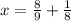 x=\frac{8}{9}+ \frac{1}{8}