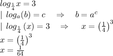 log_{\frac{1}{4}} x=3\\|\:\:log _a(b)=c\quad \Rightarrow\quad b=a^c\\|\:\:log _{\frac{1}{4}}\left(x\right)=3\quad \Rightarrow \quad \:x=\left(\frac{1}{4}\right)^3\\x=\left(\frac{1}{4}\right)^3\\x=\frac{1}{64}