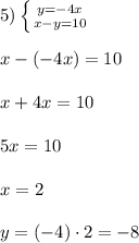 5) \left \{ {{y=-4x} \atop {x-y=10}} \right. \\\\x - (-4x) = 10\\\\ x + 4x = 10\\\\5x = 10\\\\x = 2\\\\y = (-4)\cdot 2 = -8