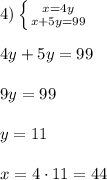 4) \left \{ {{x = 4y} \atop {x+5y=99}} \right.\\\\4y + 5y = 99\\\\9y = 99\\\\y = 11\\\\x = 4\cdot 11 = 44