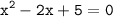 \displaystyle \tt x^{2}-2x+5=0