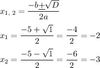 x_{1,\;2} = \dfrac{-b \underline+ \sqrt{D}}{2a} \\\\ x_{1} = \dfrac{-5 + \sqrt{1}}{2} = \dfrac{-4}{2} = -2 \\\\ x_{2} = \dfrac{-5 - \sqrt{1}}{2} = \dfrac{-6}{2} = -3