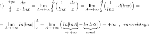 1)\; \; \int\limits^{+\infty }_2\, \dfrac{dx}{x\cdot lnx}=\lim\limits _{A \to +\infty}\int\limits^{A}_2\Big(\dfrac{1}{lnx}\cdot \dfrac{dx}{x}\Big)=\lim\limits _{A \to +\infty}\int\limits^{A}_2\Big(\dfrac{1}{lnx}\cdot d(lnx)\Big)=\\\\\\=\lim\limits _{A \to +\infty}ln|lnx|\, \Big|_2^{A}=\lim\limits _{A \to +\infty}\Big(\underbrace {ln|lnA|}_{\to \; +\infty }-\underbrace {ln|ln2|}_{const}\Big)=+\infty \; \; ,\; \; rasxoditsya