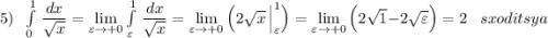 5)\; \; \int\limits^1_0\, \dfrac{dx}{\sqrt{x}}}=\lim\limits _{\varepsilon \to +0}\int\limits^1_{\varepsilon }\, \dfrac{dx}{\sqrt{x}}=\lim\limits _{\varepsilon \to +0}\Big(2\sqrt{x}\, \Big|_{\varepsilon }^1\Big)=\lim\limits _{\varepsilon \to +0} \Big(2\sqrt{1}-2\sqrt{{\varepsilon }}\Big)=2\; \; \; sxoditsya