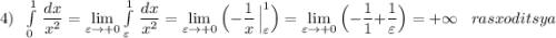 4)\; \; \int\limits^1_0\, \dfrac{dx}{x^2}}=\lim\limits _{\varepsilon \to +0}\int\limits^1_{\varepsilon }\, \dfrac{dx}{x^2}=\lim\limits _{\varepsilon \to +0}\Big(-\dfrac{1}{x}\, \Big|_{\varepsilon }^1\Big)=\lim\limits _{\varepsilon \to +0} \Big(-\dfrac{1}{1}+\dfrac{1}{\varepsilon }\Big)=+\infty \; \; \; rasxoditsya