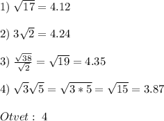 1)\;\sqrt{17}=4.12 \\\\2)\;3\sqrt{2} =4.24\\\\3)\;\frac{\sqrt{38} }{\sqrt{2} } =\sqrt{19}=4.35\\\\4)\;\sqrt{3} \sqrt{5} =\sqrt{3*5}=\sqrt{15}=3.87 \\\\Otvet:\;4