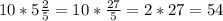 10*5\frac{2}{5} = 10*\frac{27}{5} = 2*27=54