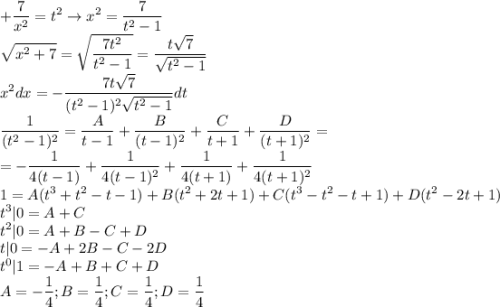 \displaystyle \1+\frac{7}{x^2}=t^2\to x^2=\frac{7}{t^2-1}\\\sqrt{x^2+7}=\sqrt{\frac{7t^2}{t^2-1}}=\frac{t\sqrt7}{\sqrt{t^2-1}}\\x^2dx=-\frac{7t\sqrt7}{(t^2-1)^2\sqrt{t^2-1}}dt\\\frac{1}{(t^2-1)^2}=\frac{A}{t-1}+\frac{B}{(t-1)^2}+\frac{C}{t+1}+\frac{D}{(t+1)^2}=\\=-\frac{1}{4(t-1)}+\frac{1}{4(t-1)^2}+\frac{1}{4(t+1)}+\frac{1}{4(t+1)^2}\\1=A(t^3+t^2-t-1)+B(t^2+2t+1)+C(t^3-t^2-t+1)+D(t^2-2t+1)\\t^3|0=A+C\\t^2|0=A+B-C+D\\t|0=-A+2B-C-2D\\t^0|1=-A+B+C+D\\A=-\frac{1}{4};B=\frac{1}{4};C=\frac{1}{4};D=\frac{1}{4}