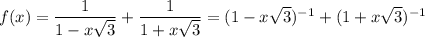 f(x)=\dfrac{1}{1-x\sqrt{3} }+\dfrac{1}{1+x\sqrt{3} }=(1-x\sqrt{3})^{-1}+(1+x\sqrt{3})^{-1}