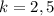 k=2,5