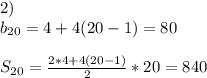 2)\\b_{20}=4+4(20-1)=80\\\\S_{20}=\frac{2*4+4(20-1)}{2} *20=840