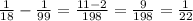 \frac{1}{18} -\frac{1}{99} = \frac{11- 2}{198}=\frac{9}{198}= \frac{1}{22}