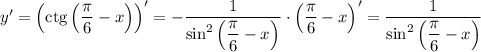 y' = \left(\text{ctg} \left(\dfrac{\pi}{6} - x \right) \right)' = -\dfrac{1}{\sin^{2}\left(\dfrac{\pi}{6} - x \right)} \cdot \left(\dfrac{\pi}{6} - x \right)' = \dfrac{1}{\sin^{2}\left(\dfrac{\pi}{6} - x \right)}