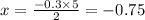 x = \frac{ - 0.3 \times 5}{2} = - 0.75