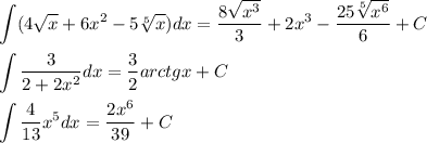 \displaystyle\int(4\sqrt x+6x^2-5\sqrt[5]x)dx=\frac{8\sqrt {x^3}}{3}+2x^3-\frac{25\sqrt[5]{x^6}}{6}+C\\\\\int\frac{3}{2+2x^2}dx=\frac{3}{2}arctgx+C\\\\\int\frac{4}{13}x^5dx=\frac{2x^6}{39}+C