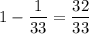 1- \dfrac{1}{33} =\dfrac{32}{33}