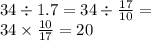 34 \div 1.7 = 34 \div \frac{17}{10} = \\ 34 \times \frac{10}{17} = 20