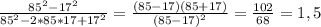 \frac{85^2-17^2}{85^2-2*85*17+17^2} =\frac{(85-17)(85+17)}{(85-17)^2} =\frac{102}{68}=1,5