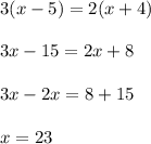 \displaystyle 3(x-5)=2(x+4) \\\\ \displaystyle 3x-15=2x+8 \\\\ \displaystyle 3x-2x=8+15 \\\\ \displaystyle x=23