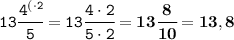 \tt 13\cfrac{{4}^{(\cdot2}}{5} = 13\cfrac{4\cdot2}{5\cdot2}=\bf 13\cfrac{8}{10}=13,8