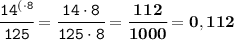 \tt\cfrac{{14}^{(\cdot8}}{125} = \cfrac{14\cdot8}{125\cdot8}=\bf \cfrac{112}{1000}=0,112