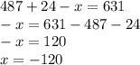 487 + 24 - x = 631 \\ - x = 631 - 487 - 24 \\ - x = 120 \\ x = - 120