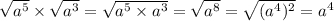 \sqrt{ {a}^{5} } \times \sqrt{ {a}^{3} } = \sqrt{ {a}^{5} \times {a}^{3} } = \sqrt{ {a}^{8} } = \sqrt{ ({ {a}^{4} })^{2} } = {a}^{4}