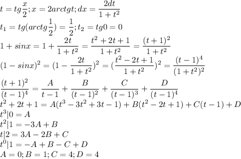 \displaystyle t=tg\frac{x}{2};x=2arctgt;dx=\frac{2dt}{1+t^2}\\t_1=tg(arctg\frac{1}{2})=\frac{1}{2};t_2=tg0=0\\1+sinx=1+\frac{2t}{1+t^2}=\frac{t^2+2t+1}{1+t^2}=\frac{(t+1)^2}{1+t^2}\\(1-sinx)^2=(1-\frac{2t}{1+t^2})^2=(\frac{t^2-2t+1}{1+t^2})^2=\frac{(t-1)^4}{(1+t^2)^2}\\\\\frac{(t+1)^2}{(t-1)^4}=\frac{A}{t-1}+\frac{B}{(t-1)^2}+\frac{C}{(t-1)^3}+\frac{D}{(t-1)^4}\\t^2+2t+1=A(t^3-3t^2+3t-1)+B(t^2-2t+1)+C(t-1)+D\\t^3|0=A\\t^2|1=-3A+B\\t|2=3A-2B+C\\t^0|1=-A+B-C+D\\A=0;B=1;C=4;D=4