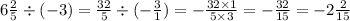 6 \frac{2}{5} \div ( - 3) = \frac{32}{5} \div ( - \frac{3}{1} ) = - \frac{32 \times 1}{5 \times 3} = - \frac{32}{15} = - 2 \frac{2}{15}