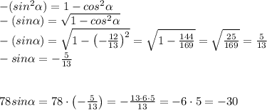 -(sin^2\alpha) =1-cos^2\alpha \\-(sin\alpha) =\sqrt{1-cos^2\alpha} \\-(sin\alpha) =\sqrt{1-\left (-\frac{12}{13} \right)^2} =\sqrt{1-\frac{144}{169} } = \sqrt{\frac{25}{169} } = \frac{5}{13} \\-sin\alpha =-\frac{5}{13} \\\\\\78sin \alpha = 78\cdot\left (-\frac{5}{13} \right) = -\frac{13\cdot 6\cdot 5}{13} =-6\cdot5 = -30