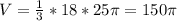 V = \frac{1}{3} *18 * 25\pi = 150\pi