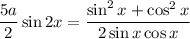 \dfrac{5a}{2}\sin2x=\dfrac{\sin^2x+\cos^2x}{2\sin x\cos x}